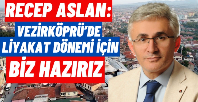 Recep Aslan:  Vezirköprü'de liyakat ve hizmet dönemi için biz hazırız