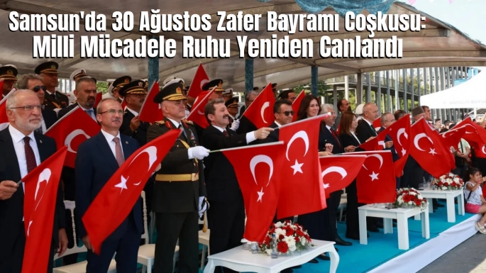 Samsun'da 30 Ağustos Zafer Bayramı Coşkusu: Milli Mücadele Ruhu Yeniden Canlandı