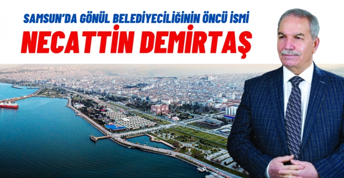 Samsun'da Gönül Belediyeciliğinin Öncü İsmi Necattin Demirtaş