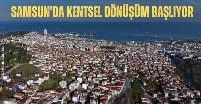 Samsun'da Kentsel Dönüşüm Başlıyor