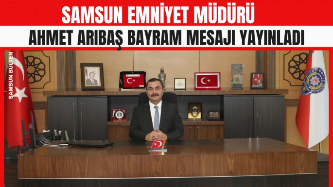Samsun Emniyet Müdürü Ahmet Arıbaş Kurban Bayramı Mesajı yayınladı.