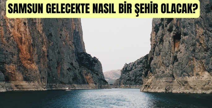 Samsun gelecekte nasıl bir şehir olacak?