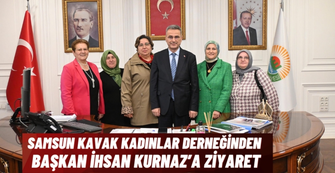 Samsun Kavak Kadınlar Derneği Başkan İhsan Kurnaz'ı ziyaret etti 