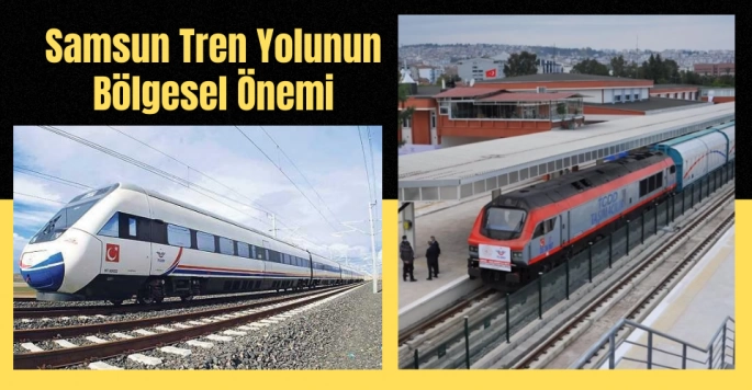 Samsun Tren Yolunun Bölgesel Önemi
