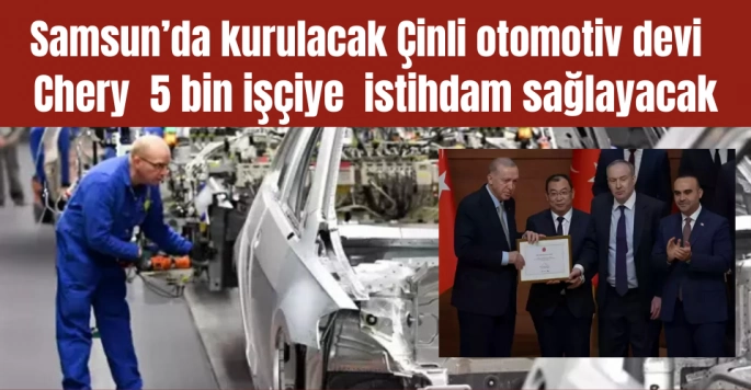 Samsun'u uçuracak yatırım Chery otomobil fabrikası geliyor