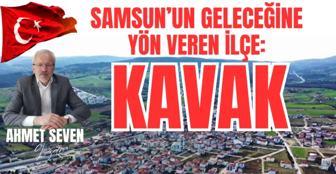 Samsun'un Geleceğine Yön Veren İlçe: Kavak