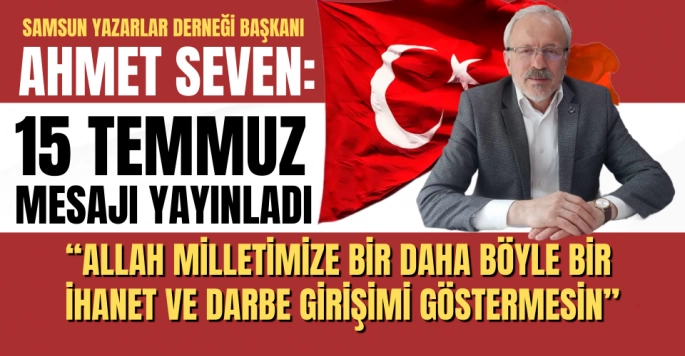 Samsun Yazarlar Derneği Başkanı Ahmet Seven 15 Temmuz Mesajı yayınladı