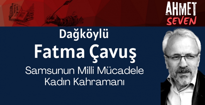 Samsunun Milli Mücadele Kadın Kahramanı Fatma Çavuş