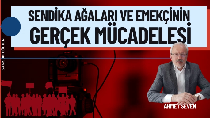Sendika Ağaları ve Emekçinin Gerçek Mücadelesi