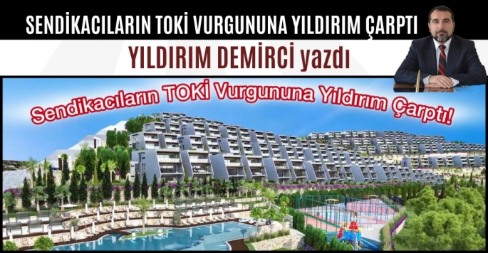 Sendikacıların TOKİ Vurgununa Yıldırım Çarptı!