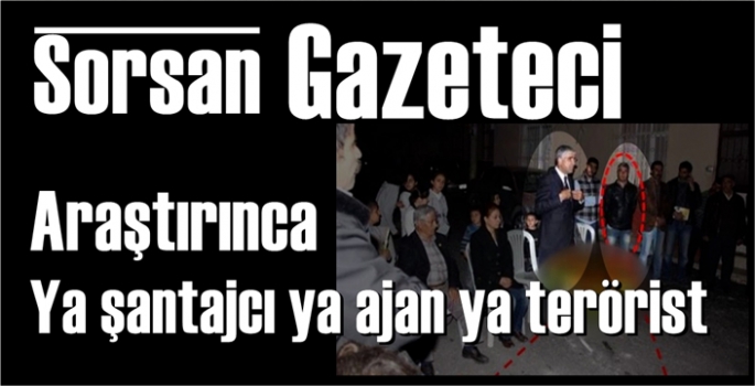 Sorsanız gazeteci araştırsanız şantajcı, ajan ya da terörist