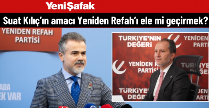 Suat Kılıç’ın amacı Yeniden Refah’ı ele mi geçirmek?