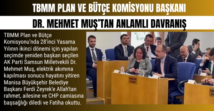 TBMM Plan ve Bütçe Komisyonu Başkanı Dr. Mehmet Muş: Komisyonda yaptığı anlamlı davranışla takdir topladı