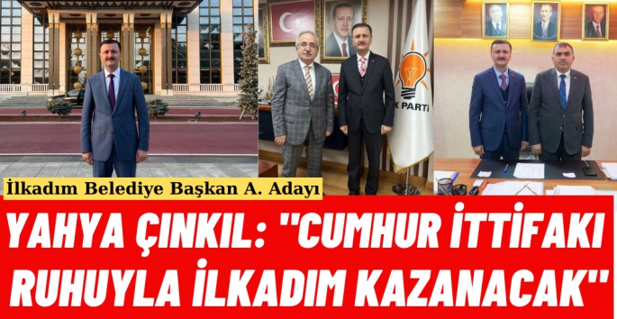 Yahya Çınkıl: 'Cumhur İttifakı Ruhuyla İlkadım Kazanacak'