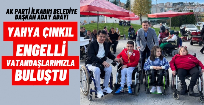 Yahya Çınkıl, engelli vatandaşlarımızla buluştu