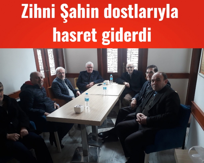 Zihni Şahin dostlarıyla hasret giderdi