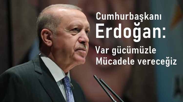 Cumhurbaşkanı Erdoğan: 'Var gücümüzle mücadele vereceğiz'