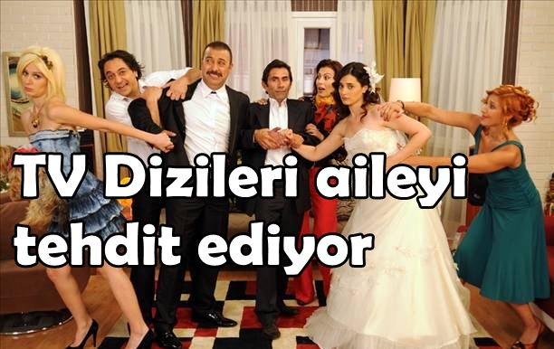 TV dizileri Türk Aile Yapısını Tehdit Ediyor